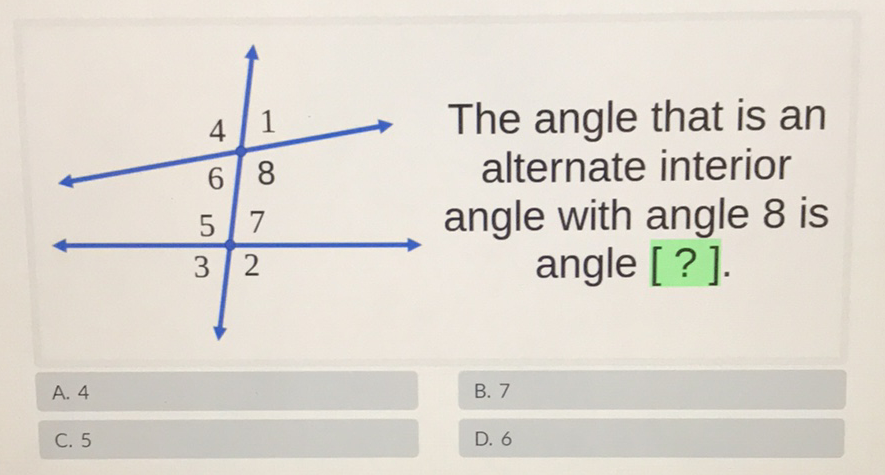 \begin{tabular}{r|ll} 4 & 1 \\ \hline 6 & 8 & The angle that is an \\ alternate interior \end{tabular} angle with angle 8 is angle [?].