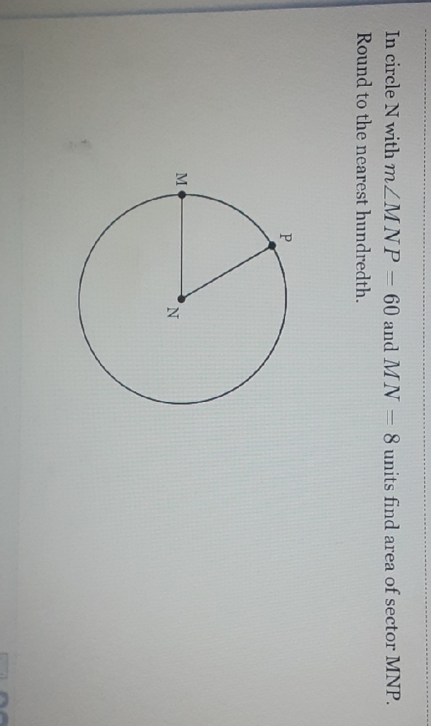 In circle \( N \) with \( m \angle M N P=60 \) and \( M N=8 \) units find area of sector MNP. Round to the nearest hundredth.