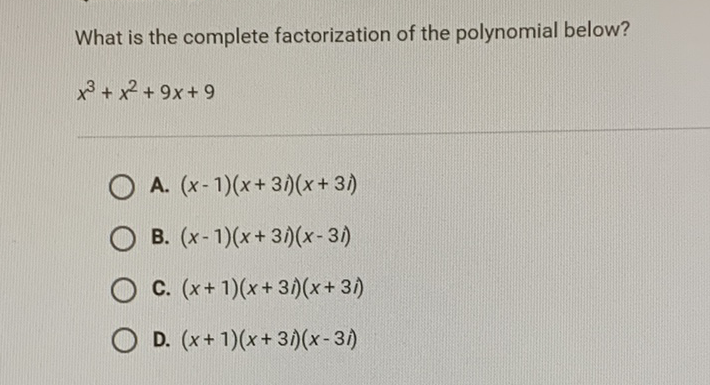 What is the complete factorization of the polynomial below?
\[
x^{3}+x^{2}+9 x+9
\]
A. \( (x-1)(x+3 i)(x+3 i) \)
B. \( (x-1)(x+3 i)(x-3 i) \)
C. \( (x+1)(x+3 i)(x+3 i) \)
D. \( (x+1)(x+3 i)(x-3 i) \)