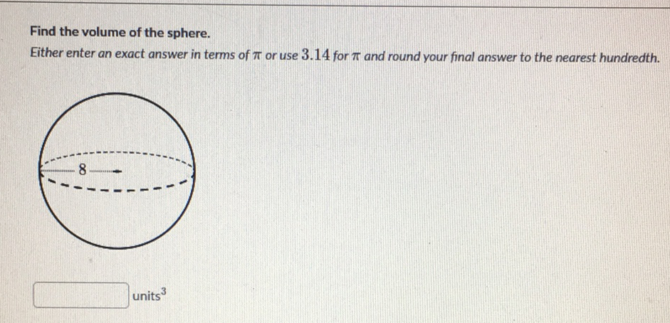 Find the volume of the sphere.
Either enter an exact answer in terms of \( \pi \) or use \( 3.14 \) for \( \pi \) and round your final answer to the nearest hundredth.