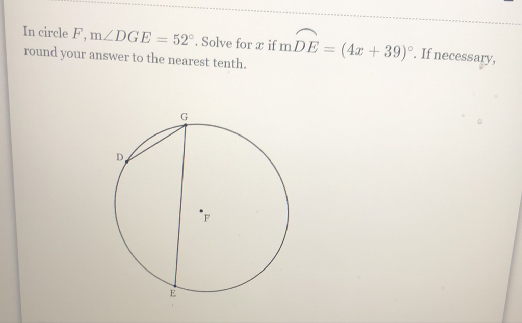 In circle \( F, \mathrm{~m} \angle D G E=52^{\circ} \). Solve for \( x \) if \( \mathrm{m} D E=(4 x+39)^{\circ} \). If necessary, round your answer to the nearest tenth.