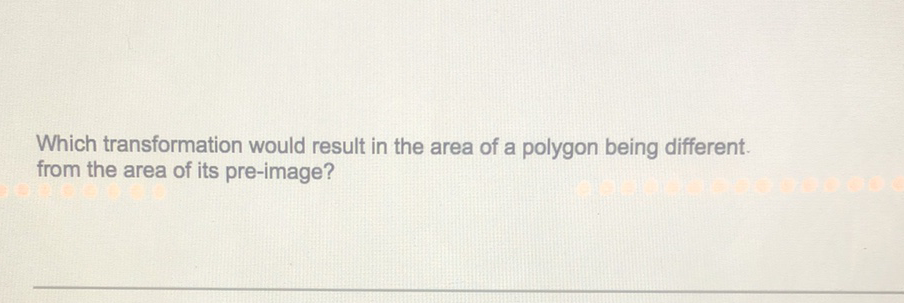 Which transformation would result in the area of a polygon being different. from the area of its pre-image?