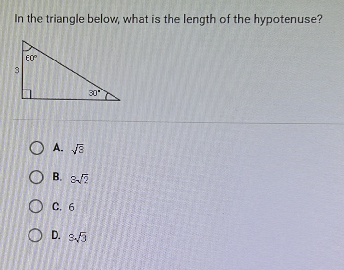 In the triangle below, what is the length of the hypotenuse?
A. \( \sqrt{3} \)
B. \( 3 \sqrt{2} \)
C. 6
D. \( 3 \sqrt{3} \)