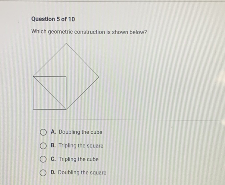 Question 5 of 10
Which geometric construction is shown below?
A. Doubling the cube
B. Tripling the square
C. Tripling the cube
D. Doubling the square