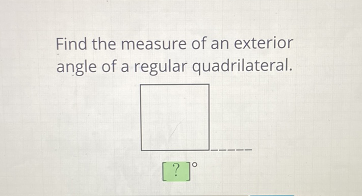 Find the measure of an exterior angle of a regular quadrilateral.