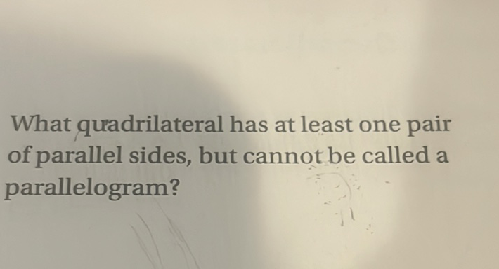 What quadrilateral has at least one pair of parallel sides, but cannot be called a parallelogram?