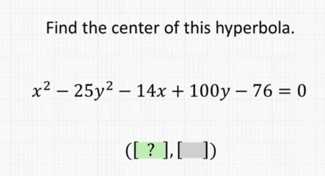 Find the center of this hyperbola.
\[
x^{2}-25 y^{2}-14 x+100 y-76=0
\]
\( ([?],[]) \)