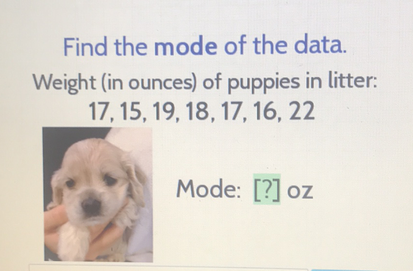 Find the mode of the data.
Weight (in ounces) of puppies in litter:
\( 17,15,19,18,17,16,22 \)
Mode: [?] oz