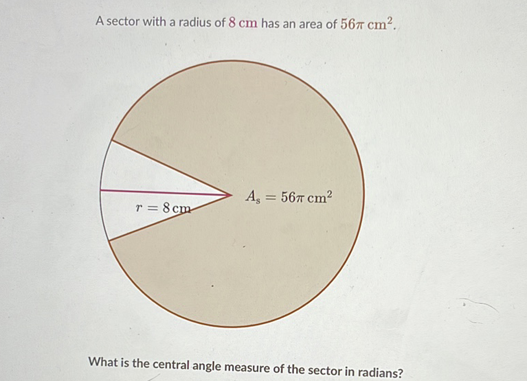 A sector with a radius of \( 8 \mathrm{~cm} \) has an area of \( 56 \pi \mathrm{cm}^{2} \).
What is the central angle measure of the sector in radians?