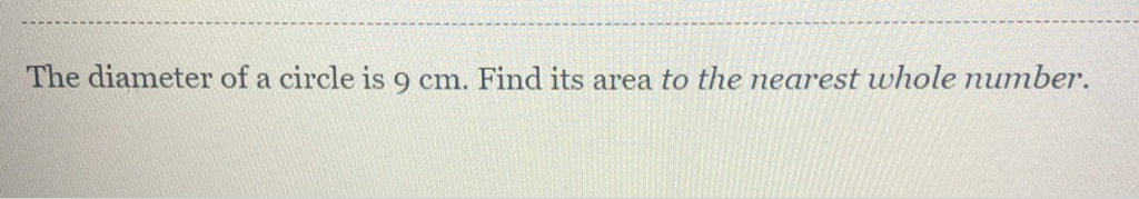 The diameter of a circle is \( 9 \mathrm{~cm} \). Find its area to the nearest whole number.