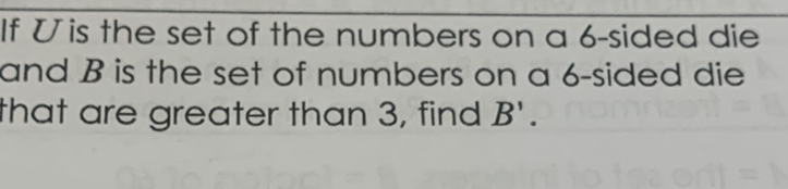 If \( U \) is the set of the numbers on a b-sided die and \( B \) is the set of numbers on a 6 -sided die that are greater than 3 , find \( B^{\prime} \).