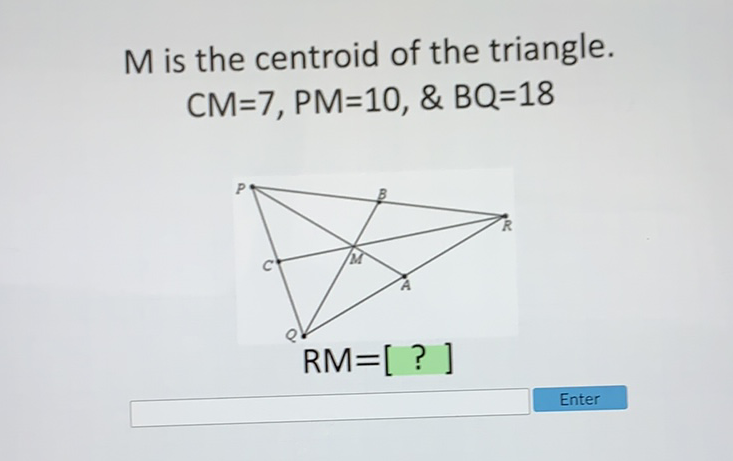 \( M \) is the centroid of the triangle.
\[
\mathrm{CM}=7, \mathrm{PM}=10, \& \mathrm{BQ}=18
\]
Enter