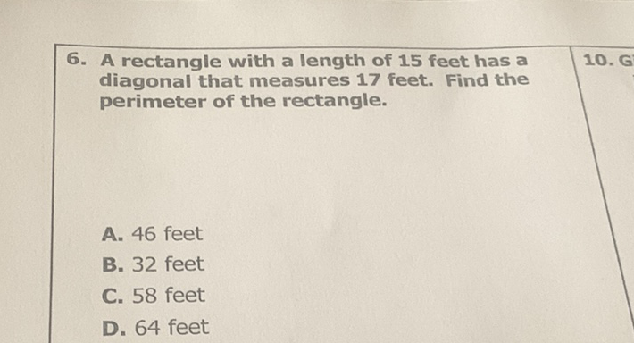 6. A rectangle with a length of 15 feet has a diagonal that measures 17 feet. Find the perimeter of the rectangle.
A. 46 feet
B. 32 feet
C. 58 feet
D. 64 feet