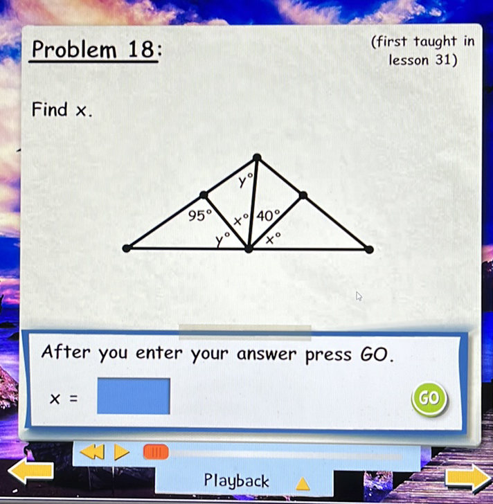 Problem 18:
(first taught in
lesson 31)
Find \( x \).
After you enter your answer press GO.
\( x= \)
Playback