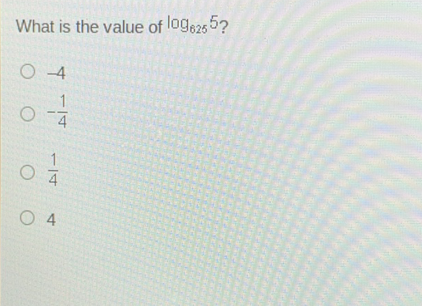 What is the value of \( \log _{625} 5 \) ?
\( -4 \)
\( -\frac{1}{4} \)
\( \frac{1}{4} \)
4