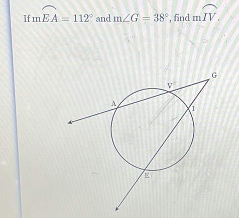 If \( \mathrm{m} E A=112^{\circ} \) and \( \mathrm{m} \angle G=38^{\circ} \), find \( \mathrm{m} I V \).
