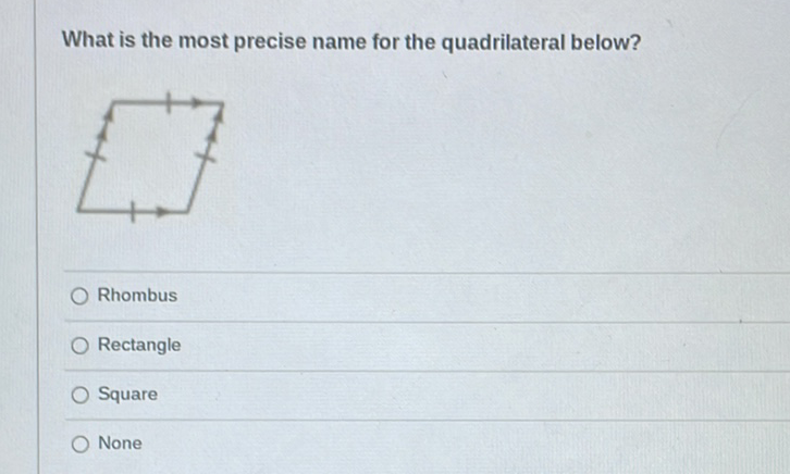 What is the most precise name for the quadrilateral below?
Rhombus
Rectangle
Square
None