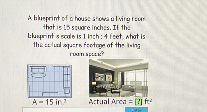 A blueprint of a house shows a living room that is 15 square inches. If the blueprint's scale is 1 inch : 4 feet, what is the actual square footage of the living room space?