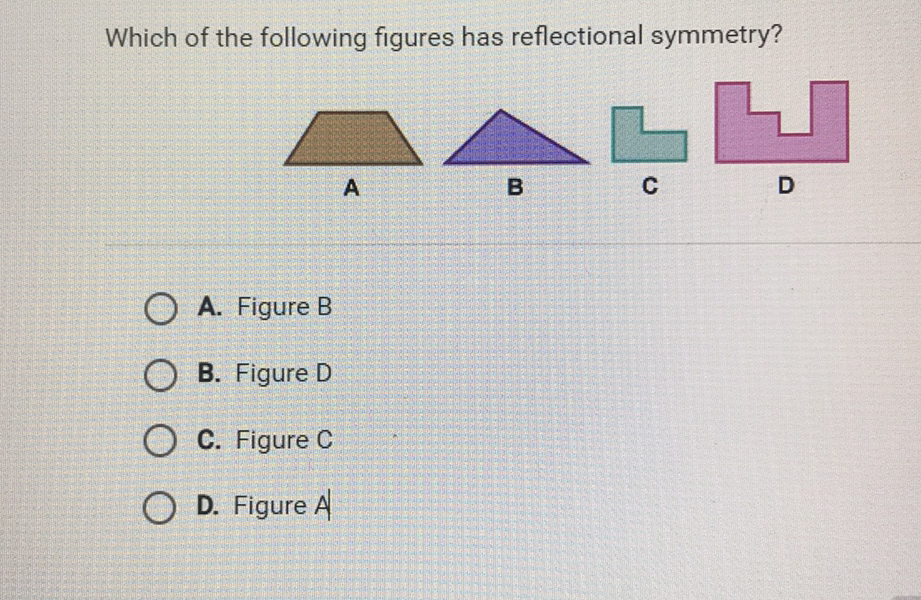 Which of the following figures has reflectional symmetry?
A. Figure B
B. Figure D
C. Figure \( C \)
D. Figure \( A \)