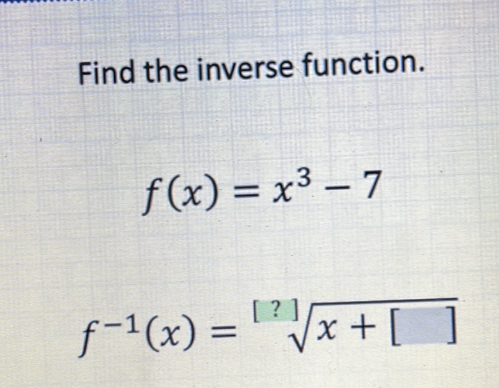 Find the inverse function.
\[
f(x)=x^{3}-7
\]
\[
f^{-1}(x)=\sqrt[[?]]{x+[]}
\]