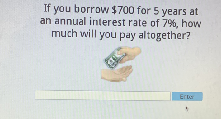 If you borrow \( \$ 700 \) for 5 years at an annual interest rate of \( 7 \% \), how much will you pay altogether?