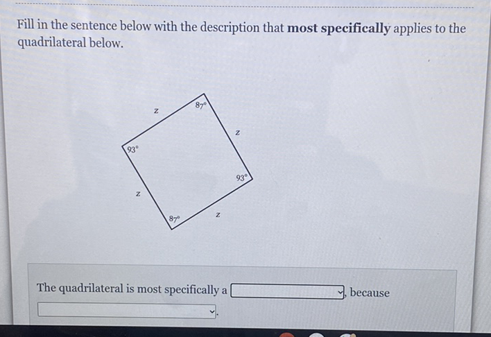 Fill in the sentence below with the description that most specifically applies to the quadrilateral below.
The quadrilateral is most specifically a because
