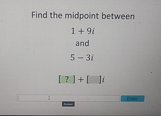 Find the midpoint between
\[
1+9 i
\]
and
\[
5-3 i
\]
\[
[?]+[] i
\]