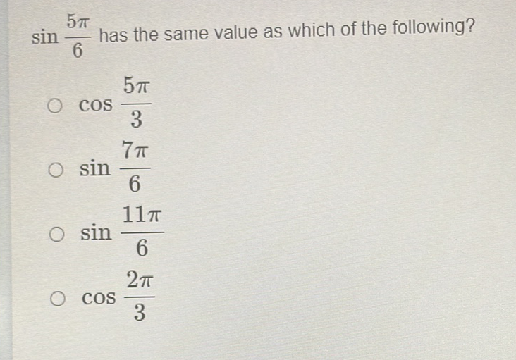 \( \sin \frac{5 \pi}{6} \) has the same value as which of the following?
\( \cos \frac{5 \pi}{3} \)
\( \sin \frac{7 \pi}{6} \)
\( \sin \frac{11 \pi}{6} \)
\( \cos \frac{2 \pi}{3} \)