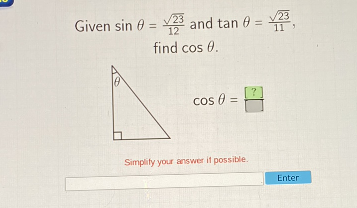 Given \( \sin \theta=\frac{\sqrt{23}}{12} \) and \( \tan \theta=\frac{\sqrt{23}}{11} \), find \( \cos \theta \).
Simplify your answer if possible.
Enter