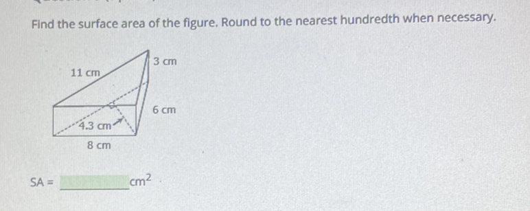 Find the surface area of the figure. Round to the nearest hundredth when necessary.
\[
S A=
\] \( \mathrm{cm}^{2} \)