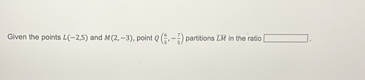 Given the points \( L(-2,5) \) and \( M(2,-3) \), point \( Q\left(\frac{6}{5},-\frac{7}{5}\right) \) partitions \( \overline{L M} \) in the ratio