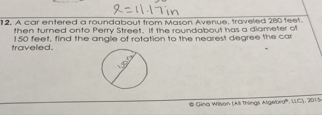 12. A car entered a roundabout from Mason Avenue, traveled 280 feet. then turned onto Perry Street. If the roundabout has a diameter of 150 feet, find the angle of rotation to the nearest degree the car traveled.
(C) Gina Wilson (All Things Algebra? LLC), 2015