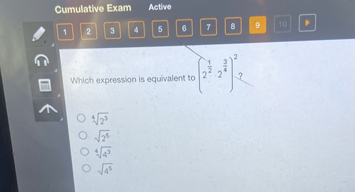 Cumulative Exam Active
\( 1 \quad 2 \quad 3 \quad 4 \quad 6 \quad 6 \quad 7 \)
Which expression is equivalent to \( \left(2^{\frac{1}{2}} \cdot 2^{\frac{3}{4}}\right)^{2} ? \)
\( \sqrt[4]{2^{3}} \)
\( \sqrt{2^{5}} \)
\( \sqrt[4]{4^{3}} \)
\( \sqrt{4^{5}} \)