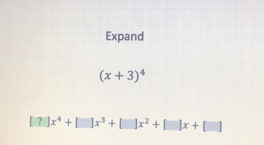 Expand
\[
(x+3)^{4}
\]
\[
[?] x^{4}+[] x^{3}+[] x^{2}+[] x+[]
\]