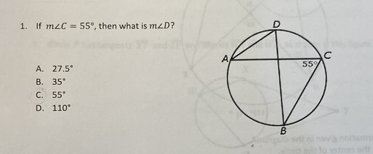 1. If \( m \angle C=55^{\circ} \), then what is \( m \angle D \) ?
A. \( 27.5^{\circ} \)
B. \( 35^{\circ} \)
C. \( 55^{\circ} \)
D. \( 110^{\circ} \)