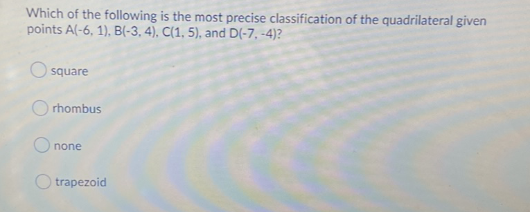 Which of the following is the most precise classification of the quadrilateral given points \( A(-6,1), B(-3,4), C(1,5) \), and \( D(-7,-4) \) ?
square
rhombus
none
trapezoid