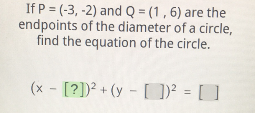 If \( P=(-3,-2) \) and \( Q=(1,6) \) are the endpoints of the diameter of a circle, find the equation of the circle.
\[
(x-[?])^{2}+(y-[])^{2}=[]
\]