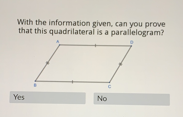 With the information given, can you prove that this quadrilateral is a parallelogram?
Yes
No