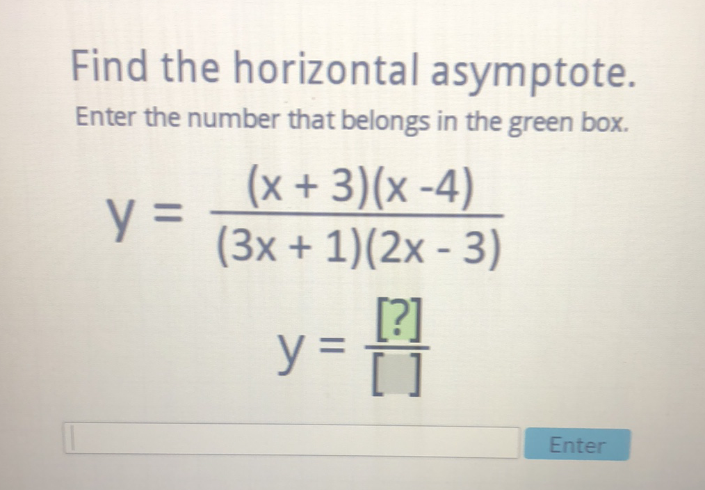 Find the horizontal asymptote. Enter the number that belongs in the green box.
\[
\begin{array}{c}
y=\frac{(x+3)(x-4)}{(3 x+1)(2 x-3)} \\
y=\frac{[?]}{[]}
\end{array}
\]