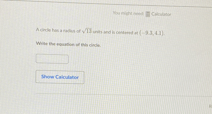 You might need: 팬 Calculator
A circle has a radius of \( \sqrt{13} \) units and is centered at \( (-9.3,4.1) \).
Write the equation of this circle.
Show Calculator