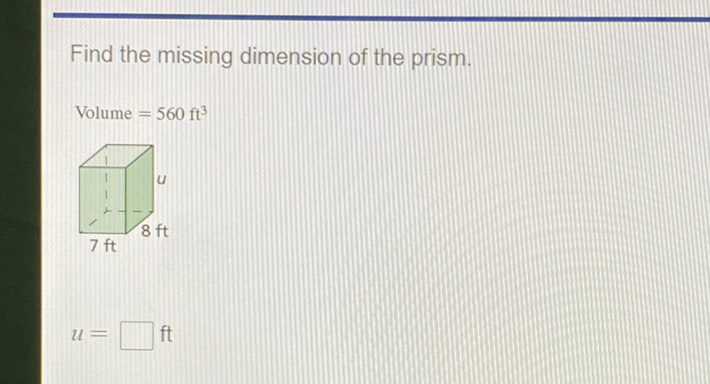 Find the missing dimension of the prism.
Volume \( =560 \mathrm{ft}^{3} \)
\[
u=
\]