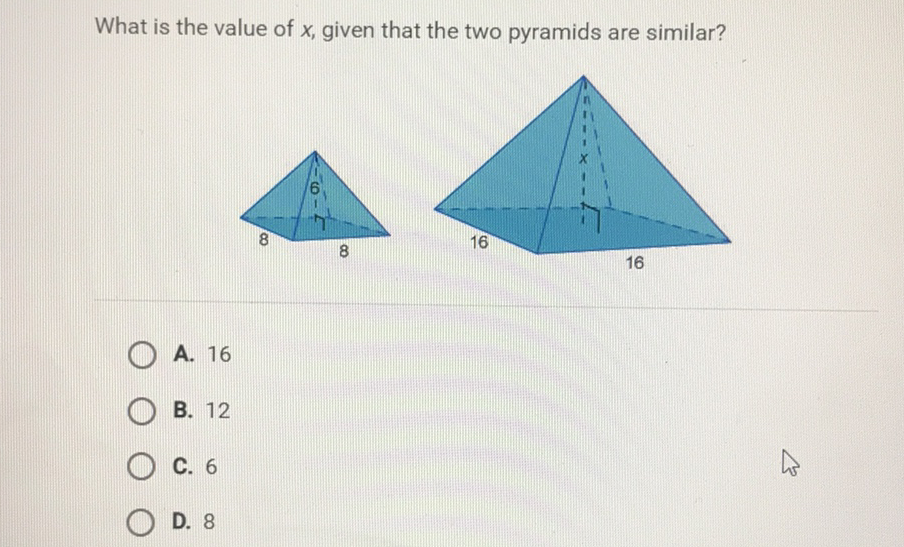 What is the value of \( x \), given that the two pyramids are similar?
A. 16
B. 12
C. 6
D. 8