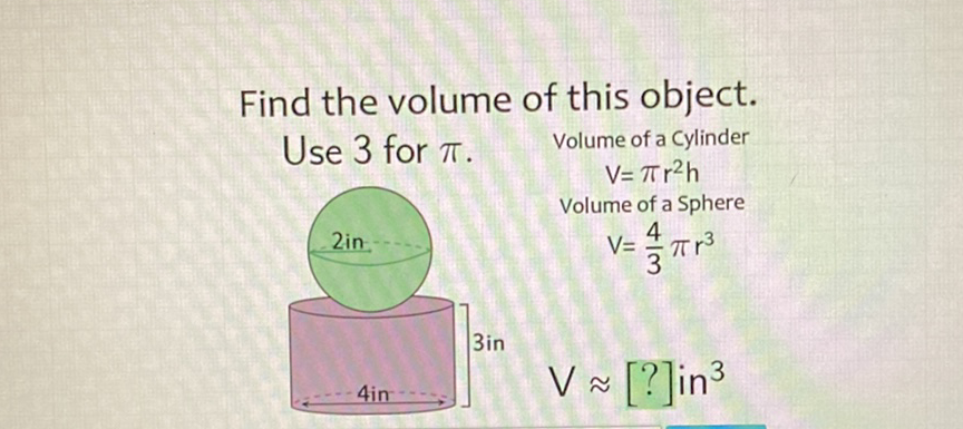 Find the volume of this object.
Use 3 for \( \pi \). Volume of a Cylinder