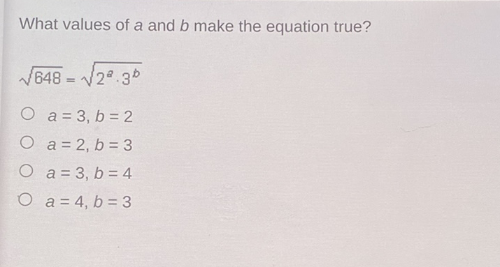 What values of \( a \) and \( b \) make the equation true?
\[
\sqrt{648}=\sqrt{2^{a} \cdot 3^{b}}
\]
\( a=3, b=2 \)
\( a=2, b=3 \)
\( a=3, b=4 \)
\( a=4, b=3 \)