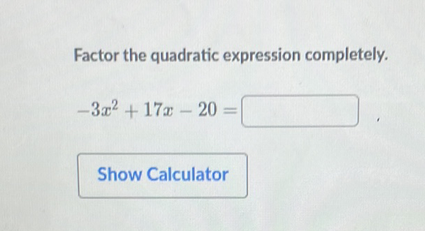 Factor the quadratic expression completely.
\[
-3 x^{2}+17 x-20=
\]
Show Calculator