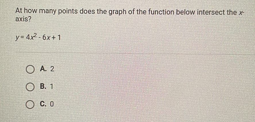 At how many points does the graph of the function below intersect the \( x \) axis?
\[
y=4 x^{2}-6 x+1
\]
A. 2
B. 1
C. 0