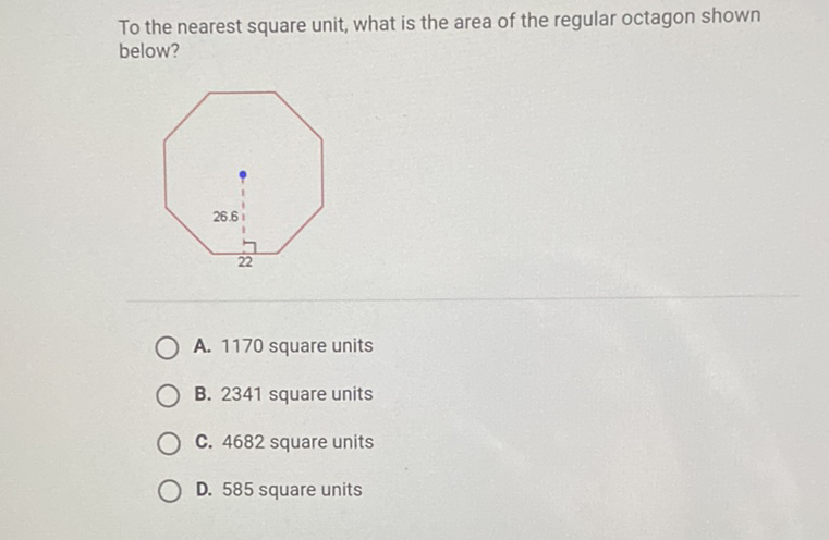 To the nearest square unit, what is the area of the regular octagon shown below?
A. 1170 square units
B. 2341 square units
C. 4682 square units
D. 585 square units