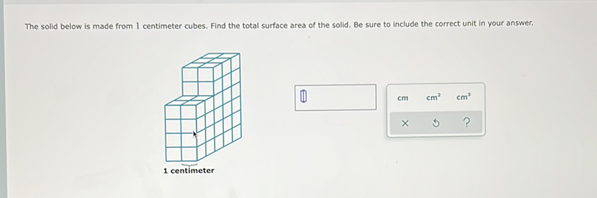 The solid below is made from 1 centimeter cubes. Find the total surface area of the solid. Be sure to include the correct unit in your answer.
1 centimeter