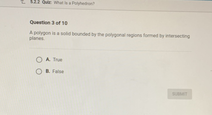 [ 5.2.2 Quiz: What Is a Polyhedron?
Question 3 of 10
A polygon is a solid bounded by the polygonal regions formed by intersecting planes.
A. True
B. False