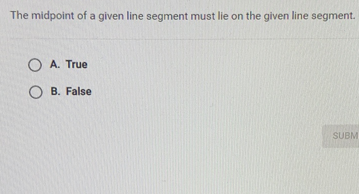 The midpoint of a given line segment must lie on the given line segment.
A. True
B. False
